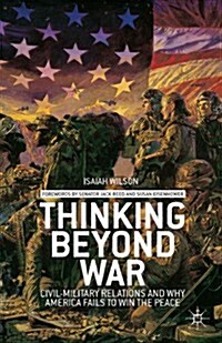 Thinking Beyond War : Civil-Military Relations and Why America Fails to Win the Peace (Paperback)