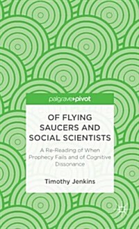 Of Flying Saucers and Social Scientists: A Re-Reading of When Prophecy Fails and of Cognitive Dissonance (Hardcover)