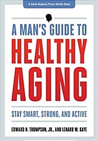 A Mans Guide to Healthy Aging: Stay Smart, Strong & Active (Paperback)