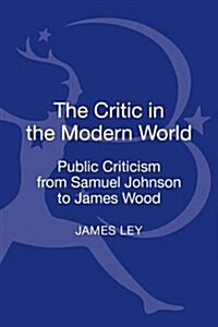 The Critic in the Modern World: Public Criticism from Samuel Johnson to James Wood (Hardcover)