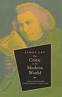 The Critic in the Modern World: Public Criticism from Samuel Johnson to James Wood (Paperback)