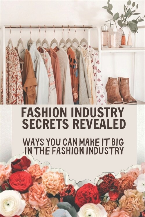 Fashion Industry Secrets Revealed: Ways You Can Make It Big In The Fashion Industry: : Profitable Fashion Business (Paperback)