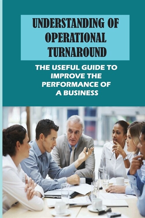 Understanding Of Operational Turnaround: The Useful Guide To Improve The Performance Of A Business: The Turnaround Plan (Paperback)