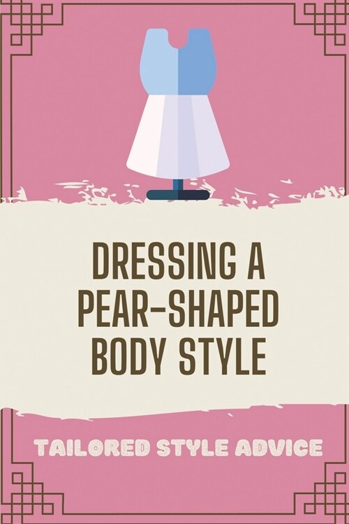 Dressing A Pear-Shaped Body Style: Tailored Style Advice: Dress Looks Good On A Pear Shaped Body (Paperback)