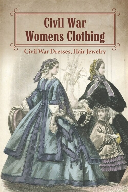 Civil War Womens Clothing: Civil War Dresses, Hair Jewelry: Civil War Fashions Coloring Book (Paperback)