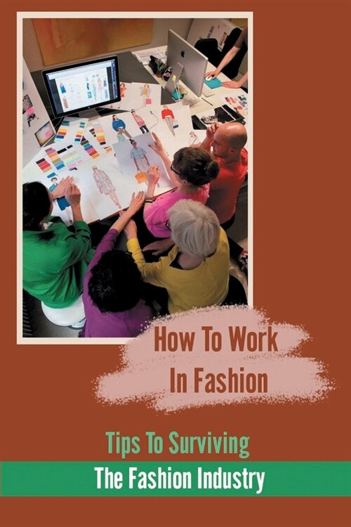 How To Work In Fashion: Tips To Surviving The Fashion Industry: How To Be In The Fashion Industry (Paperback)