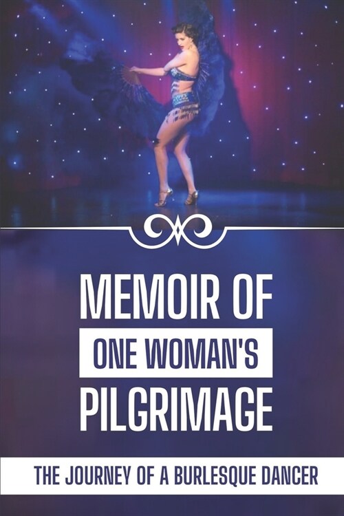 Memoir Of One Womans Pilgrimage: The Journey Of A Burlesque Dancer: Facts Of A Burlesque Dancer (Paperback)