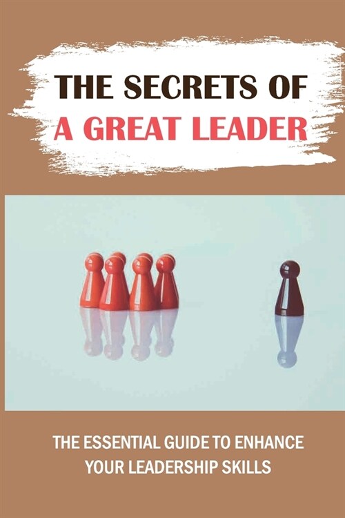 The Secrets Of A Great Leader: The Essential Guide To Enhance Your Leadership Skills: Leadership Skills (Paperback)