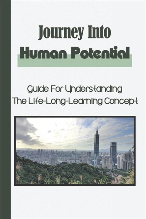 Journey Into Human Potential: Guide For Understanding The Life-Long-Learning Concept: Improve Our Potential (Paperback)