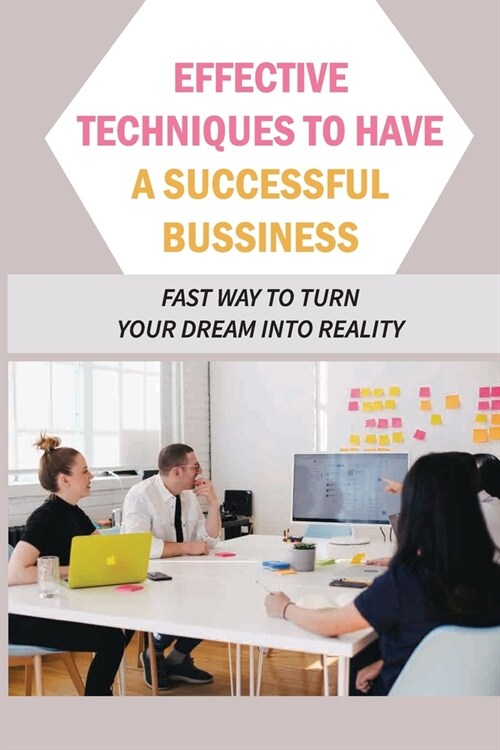 Effective Techniques To Have A Successful Bussiness: Fast Way To Turn Your Dream Into Reality: An EntrepreneurS Guide (Paperback)