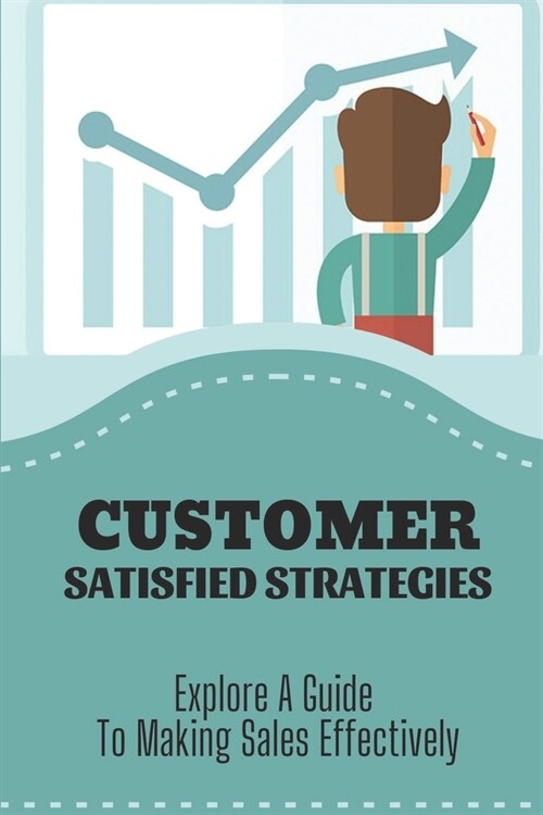 Customer Satisfied Strategies: Explore A Guide To Making Sales Effectively: Developing Sales Experience (Paperback)