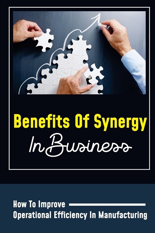 Benefits Of Synergy In Business: How To Improve Operational Efficiency In Manufacturing: Effective Teamwork Characteristics (Paperback)