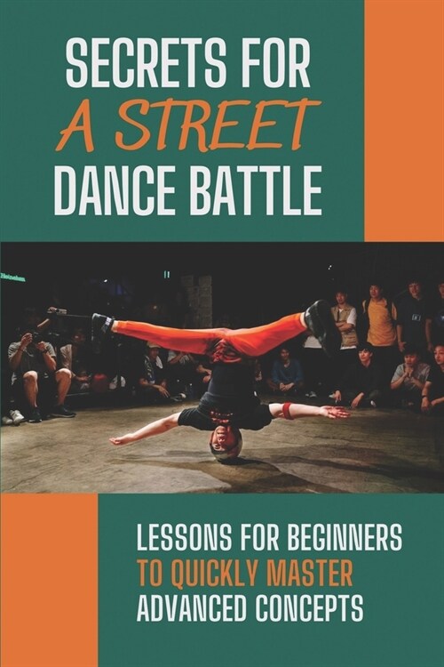 Secrets For A Street Dance Battle: Lessons For Beginners To Quickly Master Advanced Concepts: Street Dance Secrets (Paperback)