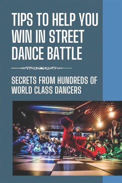 Tips To Help You Win In Street Dance Battle: Secrets From Hundreds Of World Class Dancers: Hip Hop Dance Battle (Paperback)