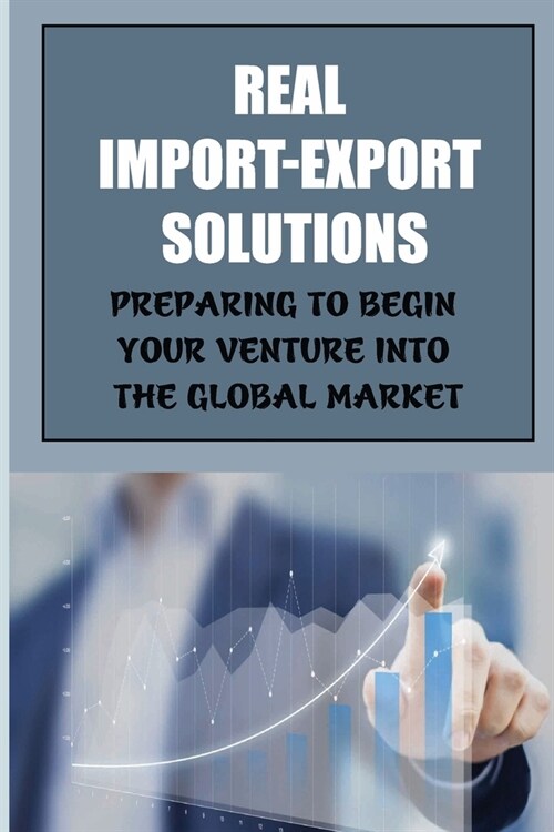 Real Import-Export Solutions: Preparing To Begin Your Venture Into The Global Market: International Trade Resource (Paperback)
