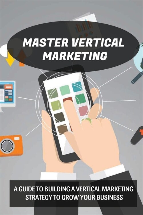 Master Vertical Marketing: A Guide To Building A Vertical Marketing Strategy To Grow Your Business: The Functions Of Vertical Marketing (Paperback)