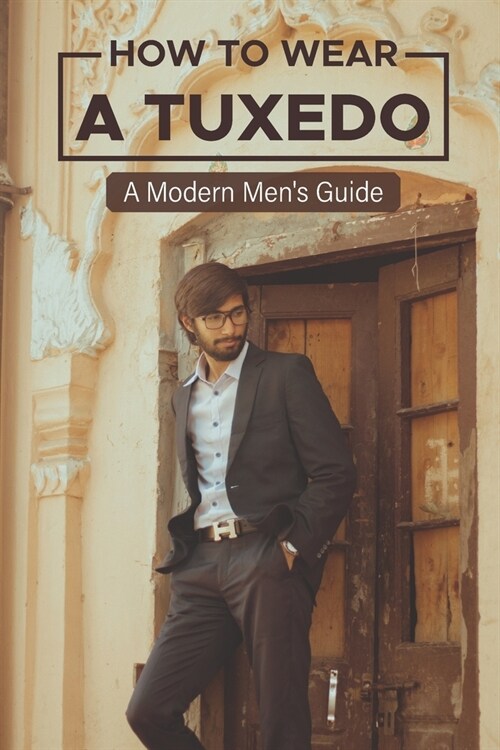 How To Wear A Tuxedo: A Modern MenS Guide: 2021 Tuxedo Fashion (Paperback)