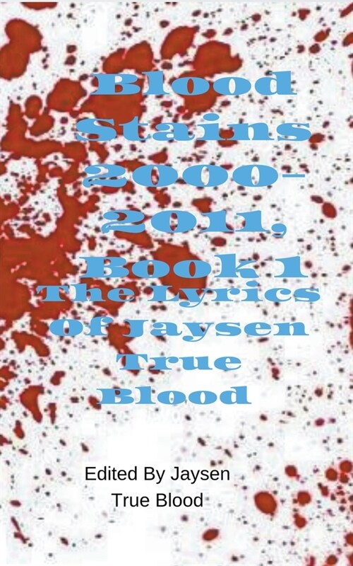 The Lyrics of Jaysen True Blood: Blood Stains: 2000-2011, Book 1 (Paperback)