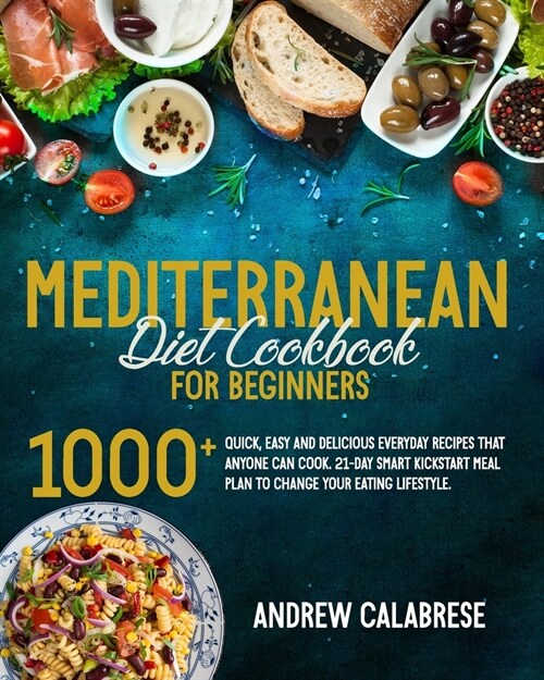The Mediterranean Diet Cookbook for Beginners: 1000+ Quick, Easy and Delicious Everyday Recipes That Anyone Can Cook. 21-Day Smart Kickstart Meal Plan (Paperback)