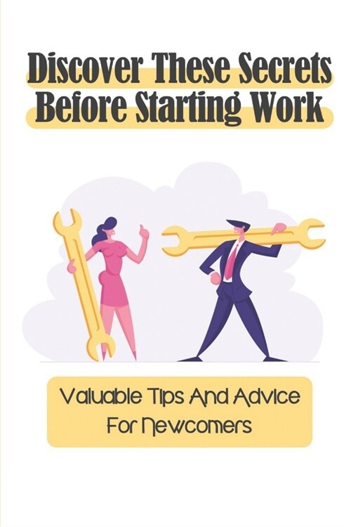 Discover These Secrets Before Starting Work: Valuable Tips And Advice For Newcomers: Prepare Yourself To Work With Anyone (Paperback)