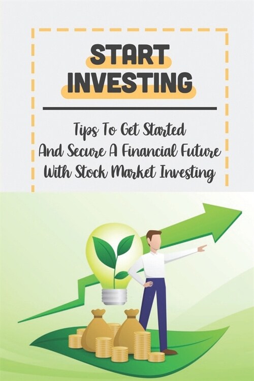 Start Investing: Tips To Get Started And Secure A Financial Future With Stock Market Investing: What The Stock Market Is (Paperback)