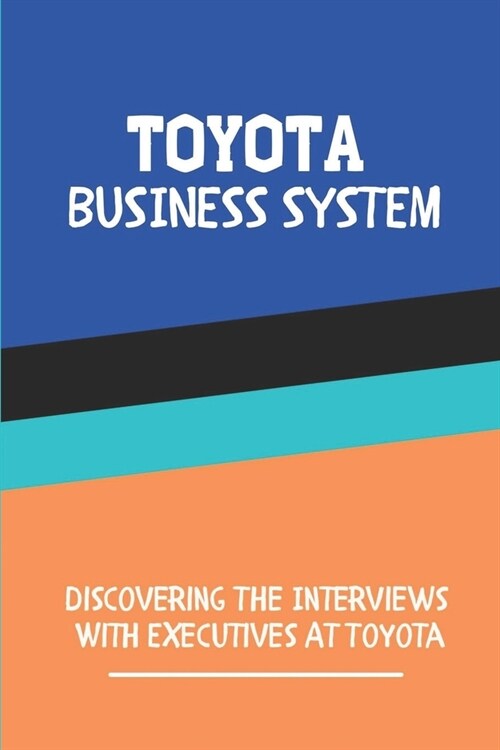 Toyota Business System: Discovering The Interviews With Executives At Toyota: Toyota Engineer (Paperback)