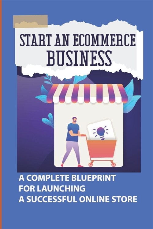 Start An Ecommerce Business: A Complete Blueprint For Launching A Successful Online Store: Shopify Store Pro (Paperback)