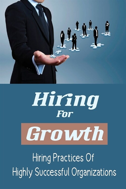 Hiring For Growth: Hiring Practices Of Highly Successful Organizations: Increase Employee Engagement (Paperback)