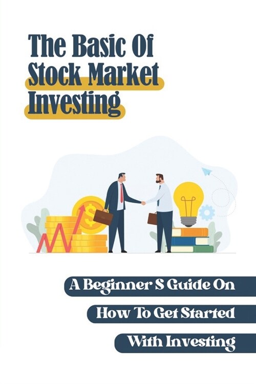 The Basic Of Stock Market Investing: A BeginnerS Guide On How To Get Started With Investing: Stock Market Investing Books (Paperback)