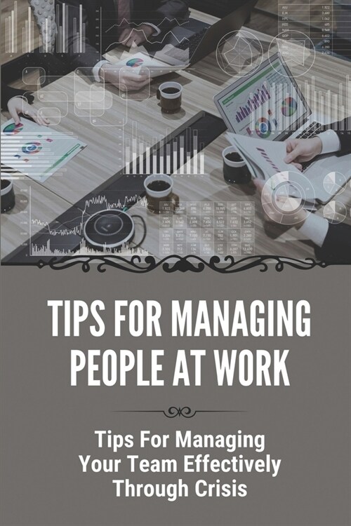 Tips For Managing People At Work: Tips For Managing Your Team Effectively Through Crisis: How To Be A Good Manager (Paperback)