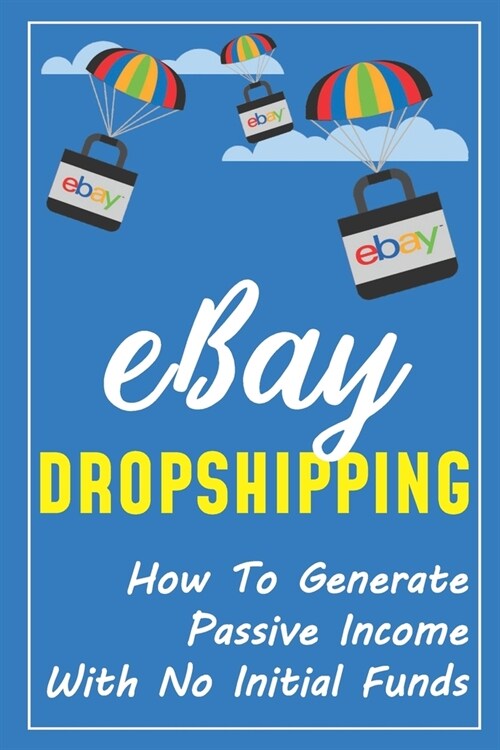 eBay Dropshipping: How To Generate Passive Income With No Initial Funds: Passive Income Ideas For Students (Paperback)