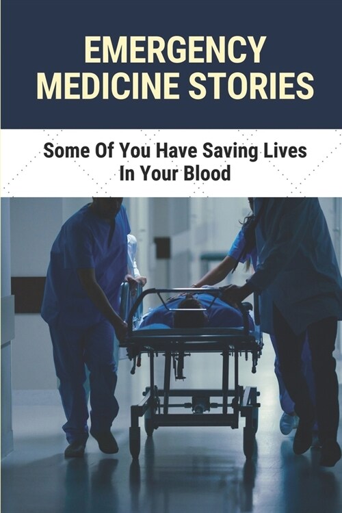 Emergency Medicine Stories: Some Of You Have Saving Lives In Your Blood: Emergency Patient Stories In Hospitals (Paperback)