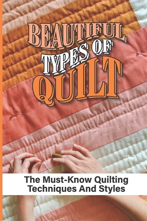 Beautiful Types Of Quilt: The Must-Know Quilting Techniques And Styles: Types Of Quilt (Paperback)