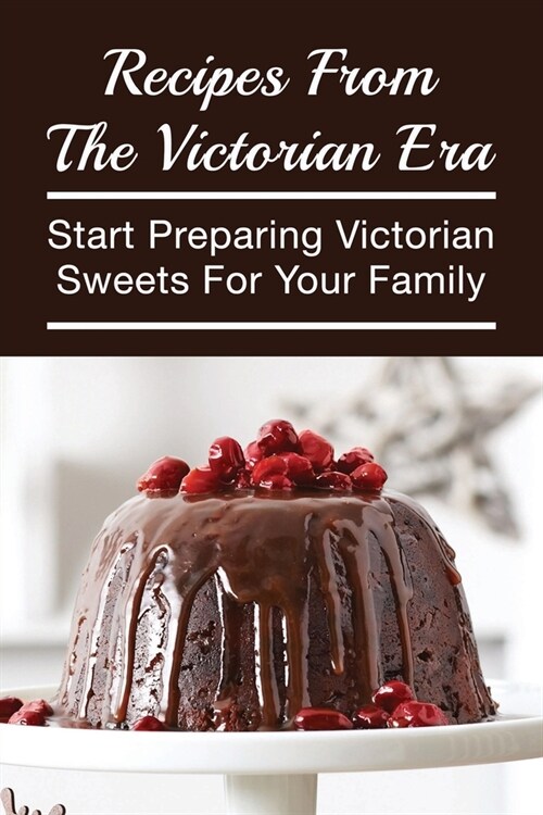 Recipes From The Victorian Era: Start Preparing Victorian Sweets For Your Family: How To Prepare Victorian Sweets (Paperback)