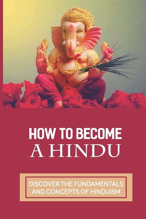 How To Become A Hindu: Discover The Fundamentals And Concepts Of Hinduism: Fundamentals Of Hinduism (Paperback)