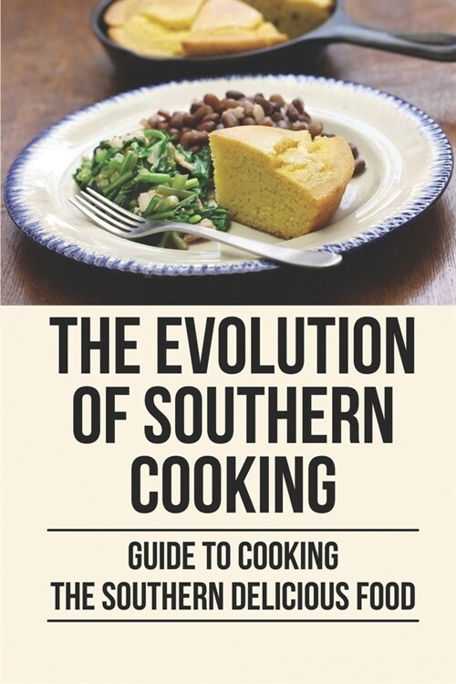 The Evolution Of Southern Cooking: Guide To Cooking The Southern Delicious Food: Improvement Of Southern Cooking (Paperback)