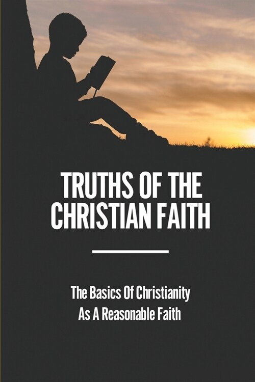 Truths Of The Christian Faith: The Basics Of Christianity As A Reasonable Faith: Thinking About Christianity (Paperback)