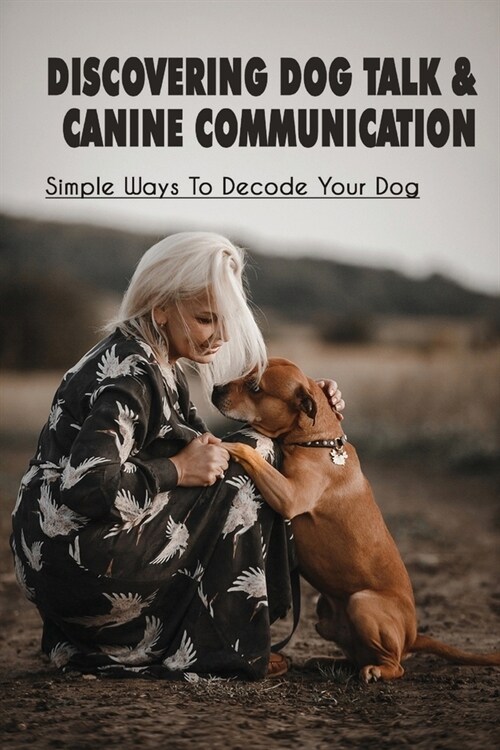 Discovering Dog Talk & Canine Communication: Simple Ways To Decode Your Dog: Guide To Bond Deeply With Our Dogs (Paperback)