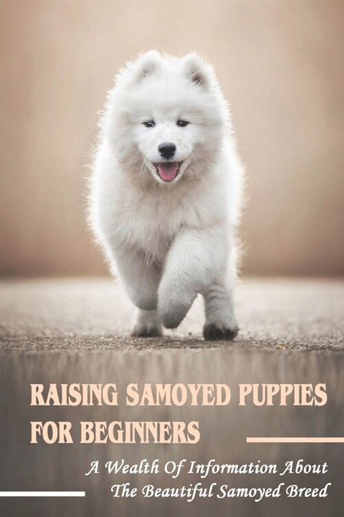 Raising Samoyed Puppies For Beginners: A Wealth Of Information About The Beautiful Samoyed Breed: Samoyed Crate Training Guide (Paperback)