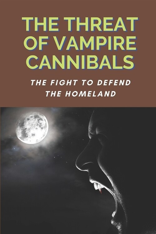 The Threat Of Vampire Cannibals: The Fight To Defend The Homeland: Battle With Vampire Cannibals To Save Village (Paperback)