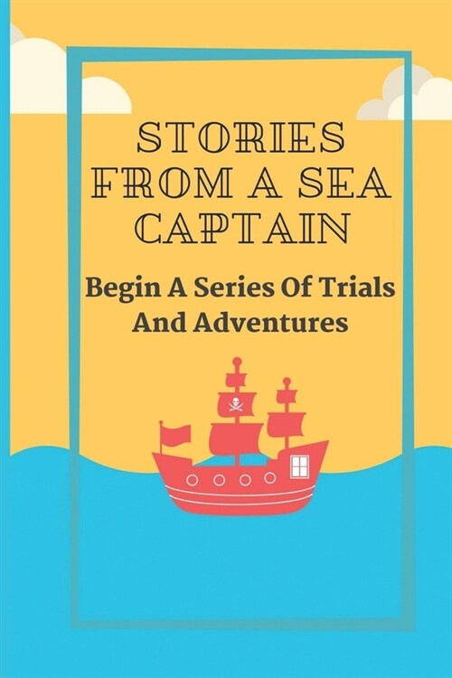 Stories From A Sea Captain: Begin A Series Of Trials And Adventures: Story Of The ShipS Captain (Paperback)