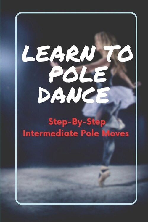 Learn To Pole Dance: Step-By-Step Intermediate Pole Moves: Pole Dance Instructor (Paperback)