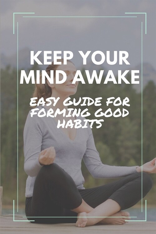 Keep Your Mind Awake: Easy Guide For Forming Good Habits: Simple Guide To Achieve Success In Life (Paperback)