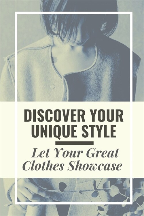 Discover Your Unique Style: Let Your Great Clothes Showcase: Plan To Dress Your Confidence (Paperback)