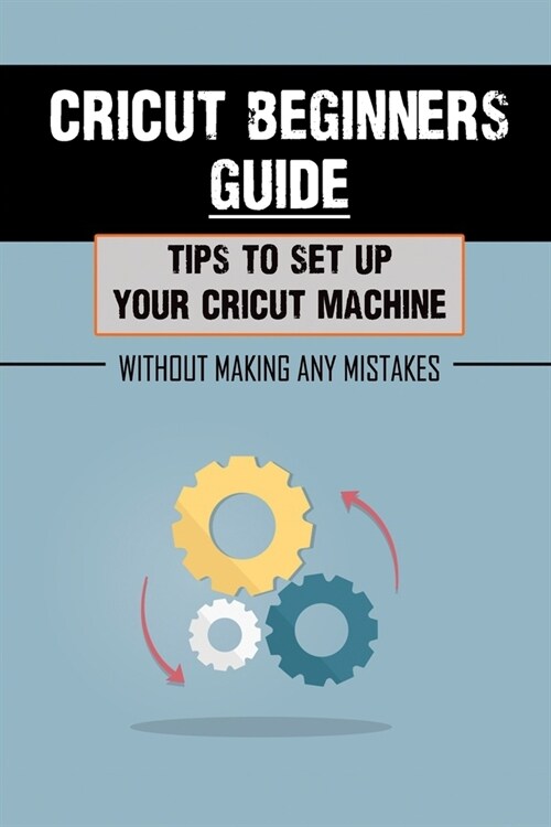 Cricut Beginners Guide: Tips To Set Up Your Cricut Machine Without Making Any Mistakes: Cricut Guide For Beginners (Paperback)