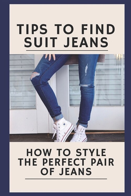 Tips To Find Suit Jeans: How To Style The Perfect Pair Of Jeans: Tips To Find Suit Jeans (Paperback)