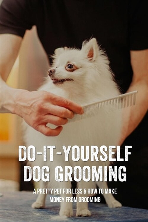 Do-It-Yourself Dog Grooming: A Pretty Pet For Less & How To Make Money From Grooming: Tricks When Trimming Your DogS Nails (Paperback)