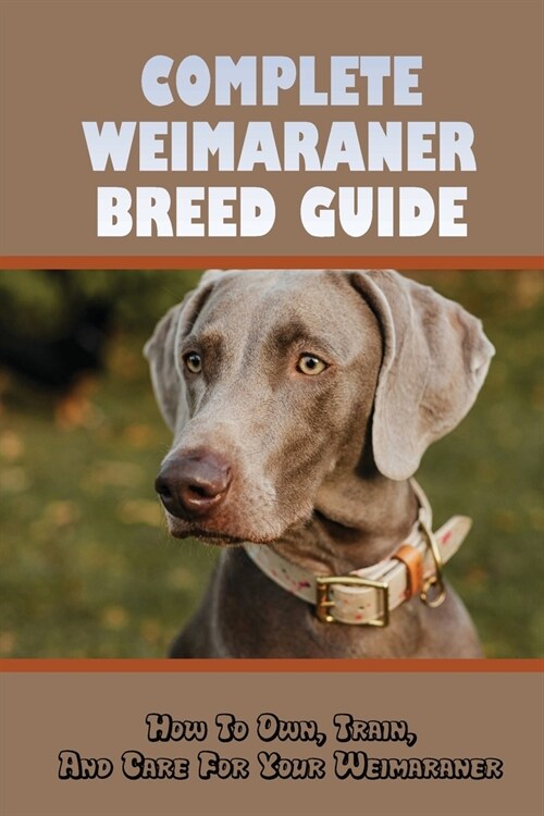 Complete Weimaraner Breed Guide: How To Own, Train, And Care For Your Weimaraner: Potty Training For Weimaraners (Paperback)