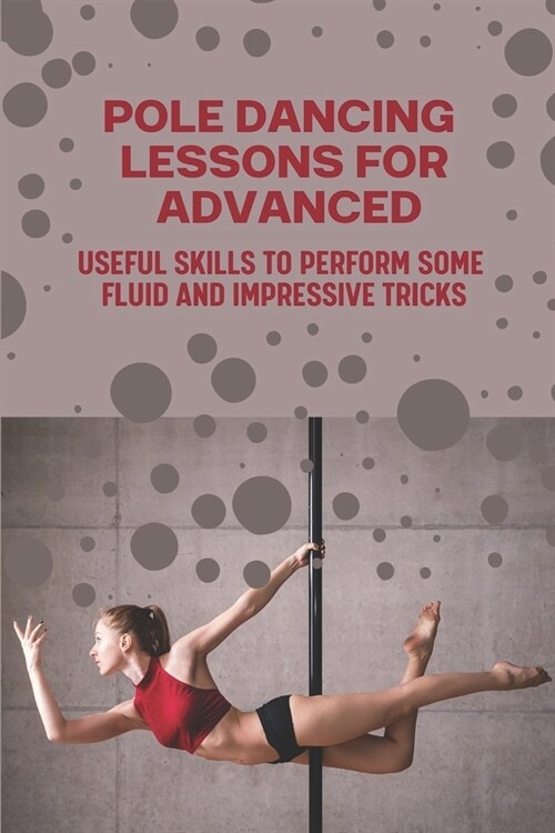 Pole Dancing Lessons For Advanced: Useful Skills To Perform Some Fluid And Impressive Tricks: Pole Dancing Lessons (Paperback)