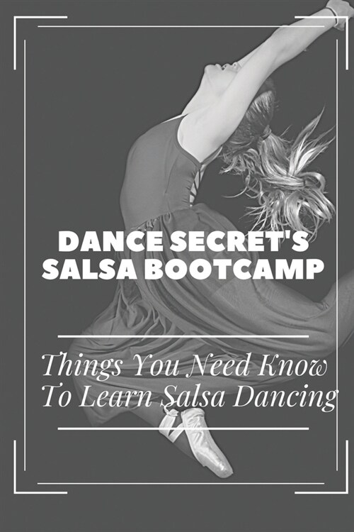 Dance Secrets Salsa BootCamp: Things You Need Know To Learn Salsa Dancing: Understanding Of Salsa Dancing (Paperback)